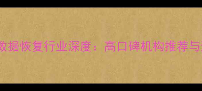 图片 沈阳手机数据恢复行业深度：高口碑机构推荐与避坑指南1