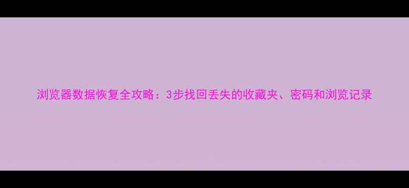 图片 浏览器数据恢复全攻略：3步找回丢失的收藏夹、密码和浏览记录