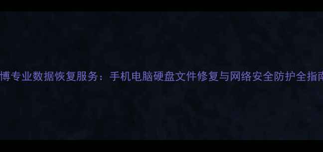 图片 淄博专业数据恢复服务：手机电脑硬盘文件修复与网络安全防护全指南1