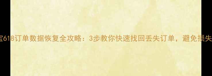 图片 淘宝618订单数据恢复全攻略：3步教你快速找回丢失订单，避免损失！2
