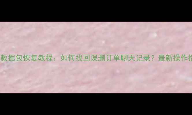 图片 淘宝数据包恢复教程：如何找回误删订单聊天记录？最新操作指南1