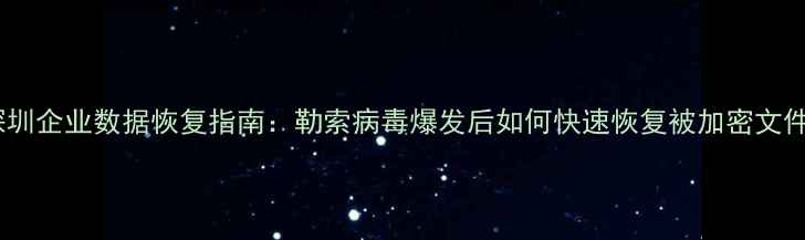 图片 深圳企业数据恢复指南：勒索病毒爆发后如何快速恢复被加密文件2