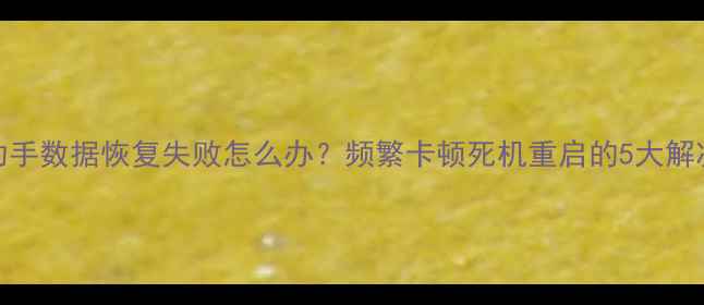 图片 爱思助手数据恢复失败怎么办？频繁卡顿死机重启的5大解决方法