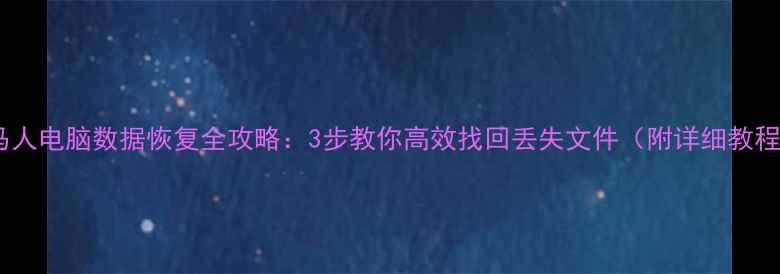 图片 牧马人电脑数据恢复全攻略：3步教你高效找回丢失文件（附详细教程）2