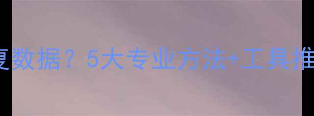 图片 物理删除后如何高效恢复数据？5大专业方法+工具推荐（附详细操作指南）1