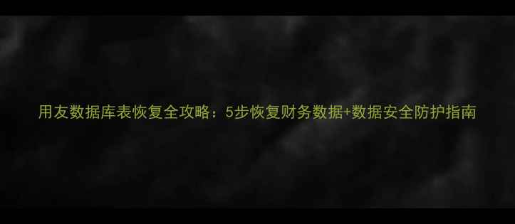 图片 用友数据库表恢复全攻略：5步恢复财务数据+数据安全防护指南