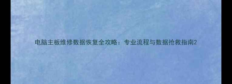 图片 电脑主板维修数据恢复全攻略：专业流程与数据抢救指南2