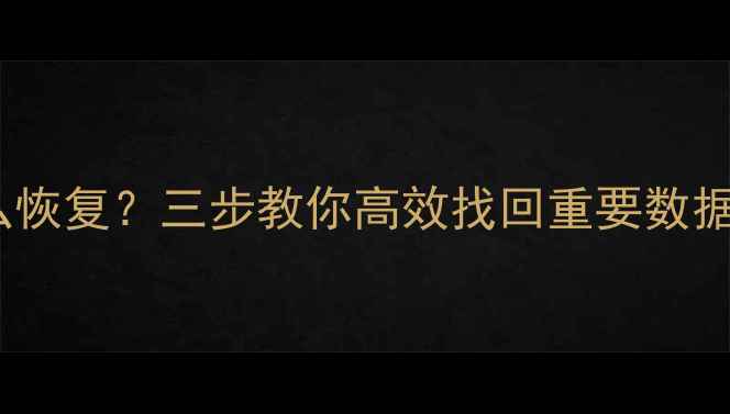 图片 电脑备份文件丢失怎么恢复？三步教你高效找回重要数据（附专业工具推荐）1