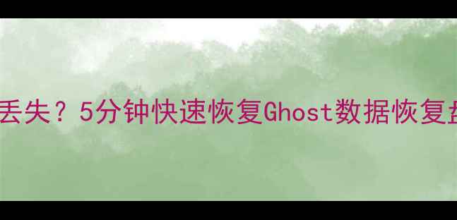 图片 电脑崩溃分区丢失？5分钟快速恢复Ghost数据恢复盘的完整指南2