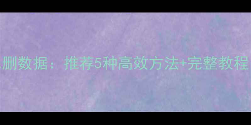 图片 电脑手机恢复已删数据：推荐5种高效方法+完整教程（附操作步骤）