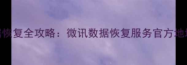 图片 电脑手机数据恢复全攻略：微讯数据恢复服务官方地址+操作指南1
