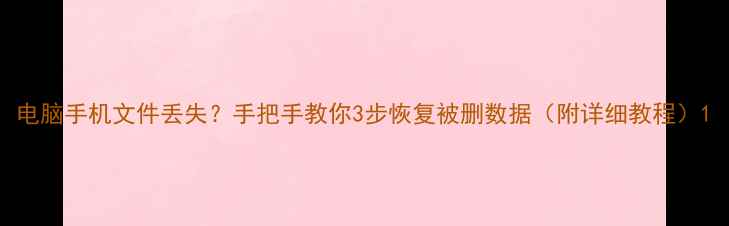 图片 电脑手机文件丢失？手把手教你3步恢复被删数据（附详细教程）1