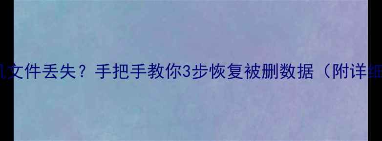 图片 电脑手机文件丢失？手把手教你3步恢复被删数据（附详细教程）2
