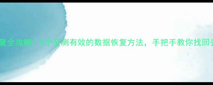 图片 电脑手机文件恢复全攻略！5个亲测有效的数据恢复方法，手把手教你找回丢失的文件📁💾2