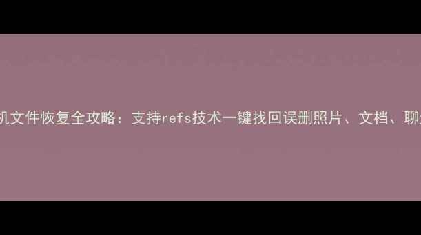 图片 电脑手机文件恢复全攻略：支持refs技术一键找回误删照片、文档、聊天记录2