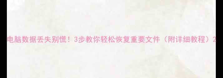 图片 电脑数据丢失别慌！3步教你轻松恢复重要文件（附详细教程）2