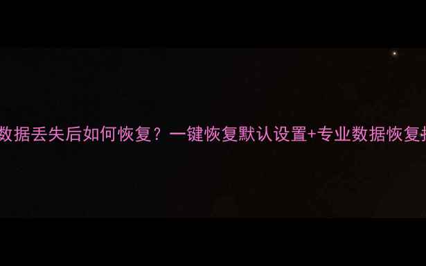 图片 电脑数据丢失后如何恢复？一键恢复默认设置+专业数据恢复指南1