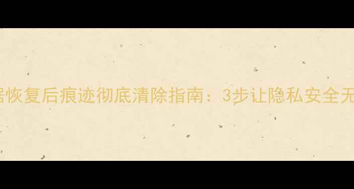 图片 电脑数据恢复后痕迹彻底清除指南：3步让隐私安全无忧！🔒1