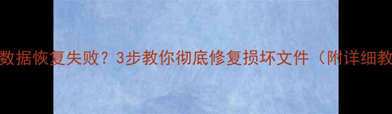 图片 电脑数据恢复失败？3步教你彻底修复损坏文件（附详细教程）