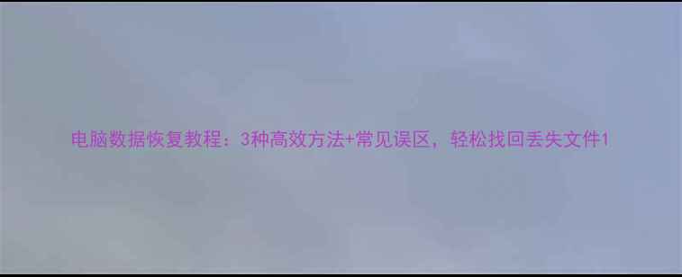 图片 电脑数据恢复教程：3种高效方法+常见误区，轻松找回丢失文件1