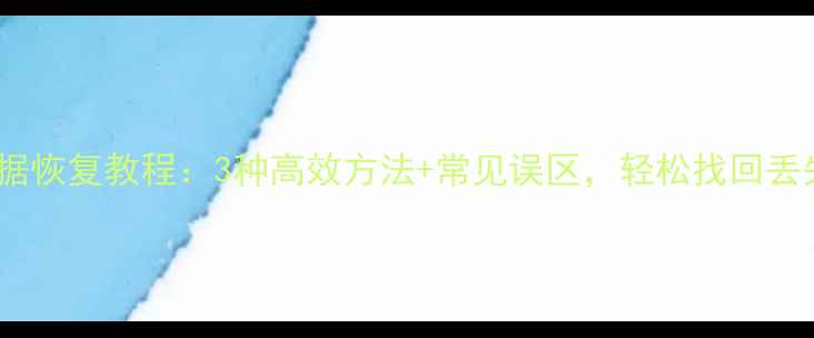 图片 电脑数据恢复教程：3种高效方法+常见误区，轻松找回丢失文件2