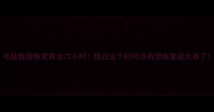 图片 电脑数据恢复黄金72小时！错过这个时间点再想恢复就太难了1
