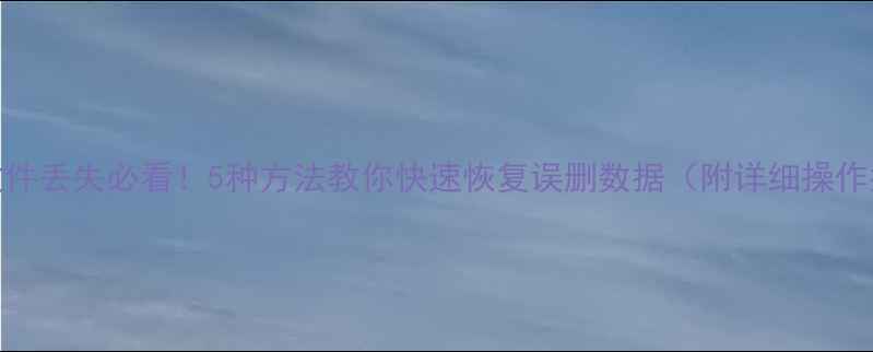 图片 电脑文件丢失必看！5种方法教你快速恢复误删数据（附详细操作指南）