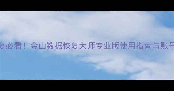 图片 电脑文件恢复必看！金山数据恢复大师专业版使用指南与账号注册全攻略