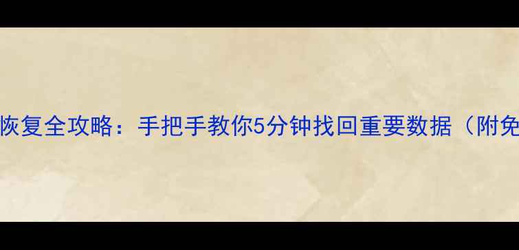 图片 电脑文件误删恢复全攻略：手把手教你5分钟找回重要数据（附免费工具下载）