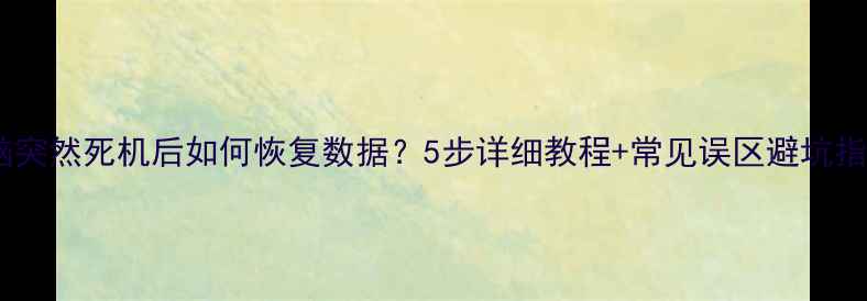 图片 电脑突然死机后如何恢复数据？5步详细教程+常见误区避坑指南1