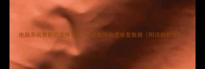 图片 电脑系统更新后文件丢失？5步教你快速恢复数据（附详细教程）1