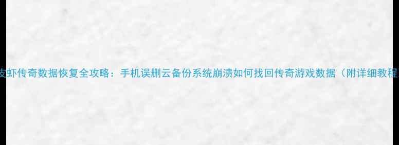 图片 皮皮虾传奇数据恢复全攻略：手机误删云备份系统崩溃如何找回传奇游戏数据（附详细教程）1