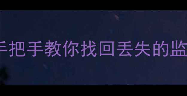 图片 监控数据恢复出厂全攻略手把手教你找回丢失的监控录像！附设备兼容清单1