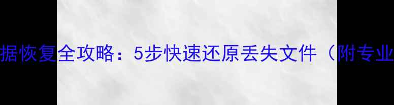 图片 硬盘Ghost数据恢复全攻略：5步快速还原丢失文件（附专业工具推荐）1
