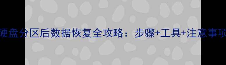 图片 硬盘分区后数据恢复全攻略：步骤+工具+注意事项