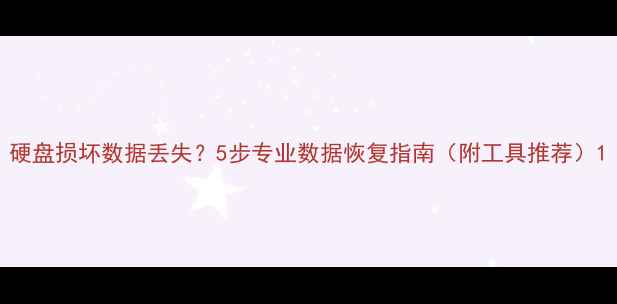图片 硬盘损坏数据丢失？5步专业数据恢复指南（附工具推荐）1