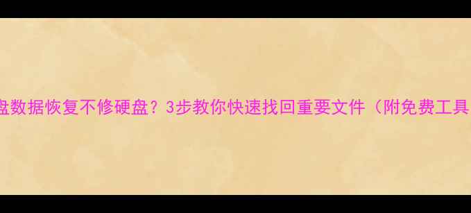 图片 硬盘数据恢复不修硬盘？3步教你快速找回重要文件（附免费工具）2