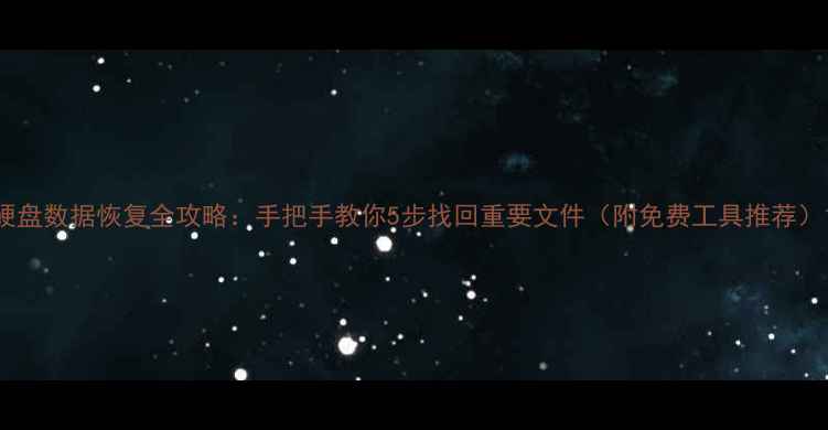 图片 硬盘数据恢复全攻略：手把手教你5步找回重要文件（附免费工具推荐）1