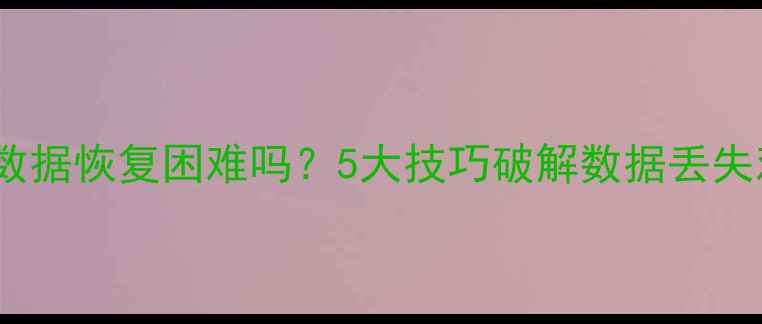 图片 硬盘数据恢复困难吗？5大技巧破解数据丢失难题2