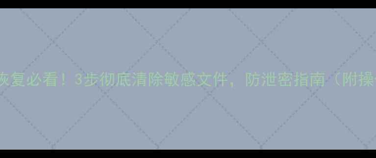图片 硬盘数据恢复必看！3步彻底清除敏感文件，防泄密指南（附操作教程）1