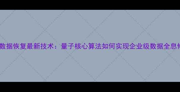 图片 硬盘数据恢复最新技术：量子核心算法如何实现企业级数据全息修复2