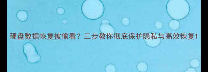 图片 硬盘数据恢复被偷看？三步教你彻底保护隐私与高效恢复1
