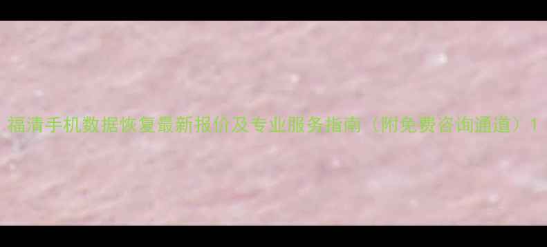 图片 福清手机数据恢复最新报价及专业服务指南（附免费咨询通道）1