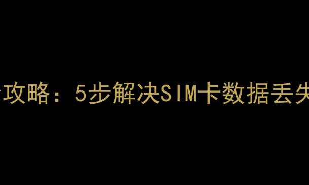 图片 移动SIM卡数据恢复全攻略：5步解决SIM卡数据丢失问题，教程大公开！
