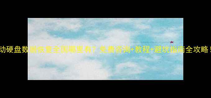 图片 移动硬盘数据恢复全国哪里有？免费咨询+教程+避坑指南全攻略！1
