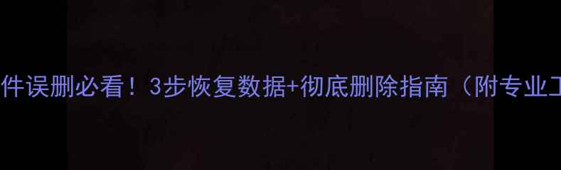 图片 系统U盘文件误删必看！3步恢复数据+彻底删除指南（附专业工具推荐）