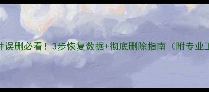 图片 系统U盘文件误删必看！3步恢复数据+彻底删除指南（附专业工具推荐）2