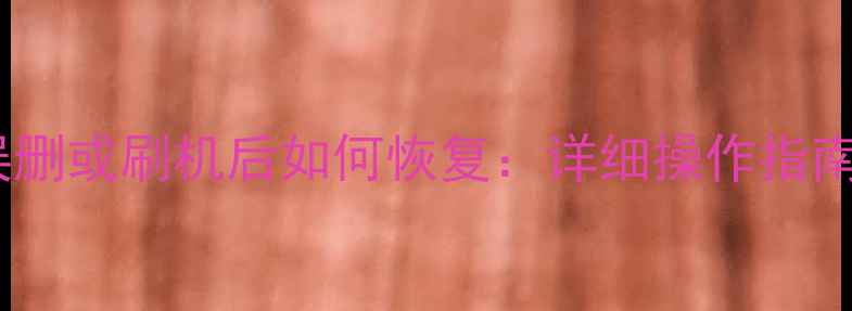 图片 系统数据被误删或刷机后如何恢复：详细操作指南与注意事项1