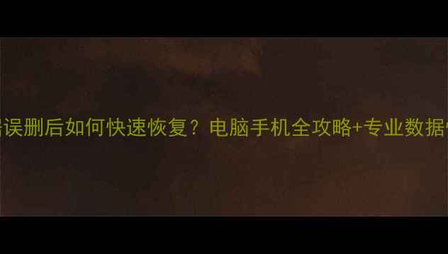 图片 系统数据误删后如何快速恢复？电脑手机全攻略+专业数据恢复教程