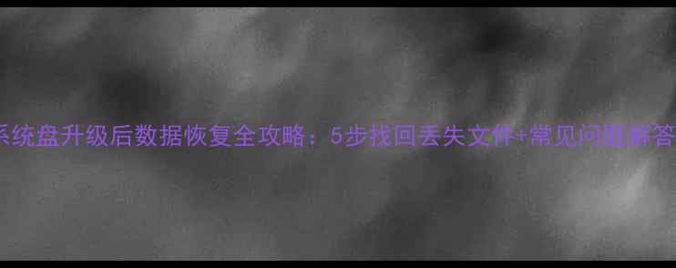 图片 系统盘升级后数据恢复全攻略：5步找回丢失文件+常见问题解答1